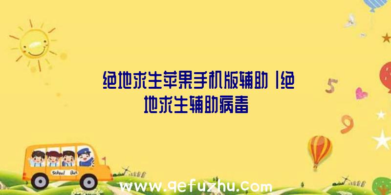 「绝地求生苹果手机版辅助」|绝地求生辅助病毒